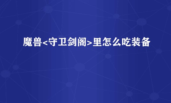 魔兽<守卫剑阁>里怎么吃装备