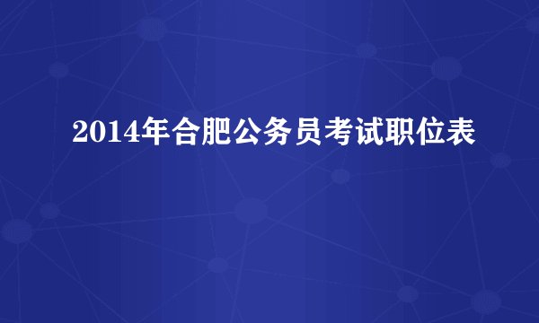 2014年合肥公务员考试职位表