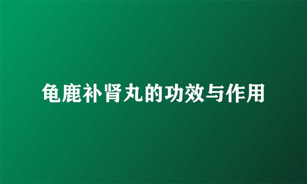 龟鹿补肾丸的功效与作用
