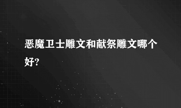 恶魔卫士雕文和献祭雕文哪个好?