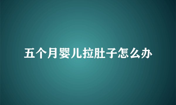 五个月婴儿拉肚子怎么办