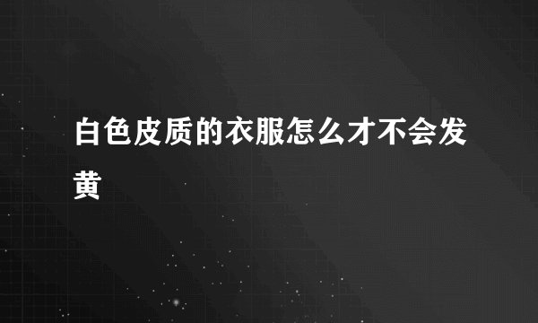 白色皮质的衣服怎么才不会发黄