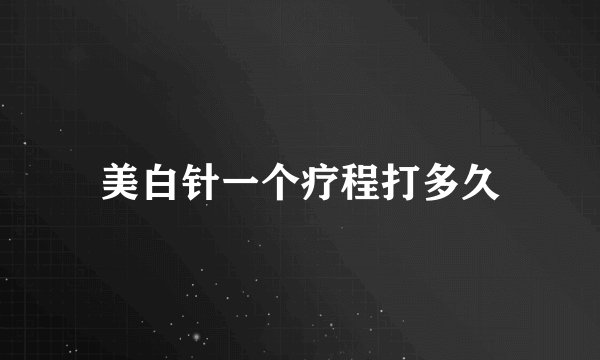 美白针一个疗程打多久