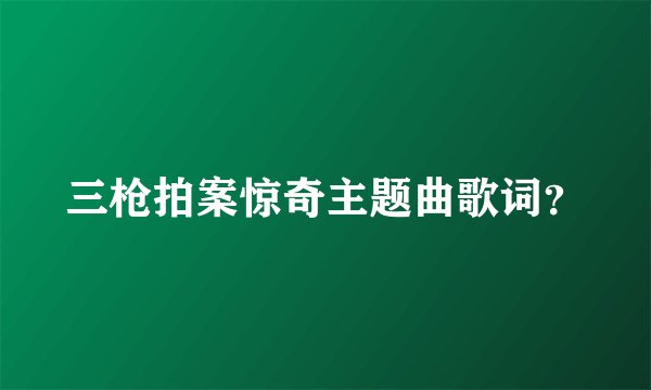 三枪拍案惊奇主题曲歌词？