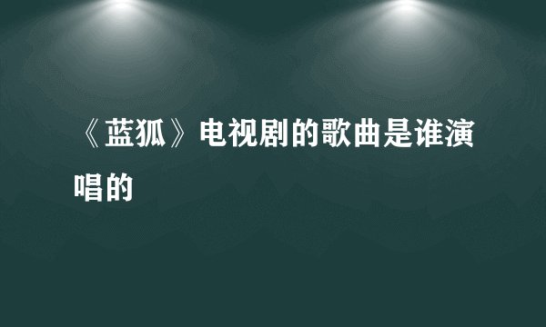 《蓝狐》电视剧的歌曲是谁演唱的
