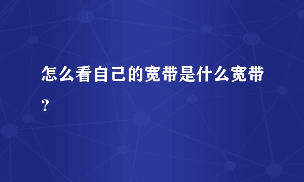 怎么看自己的宽带是什么宽带？