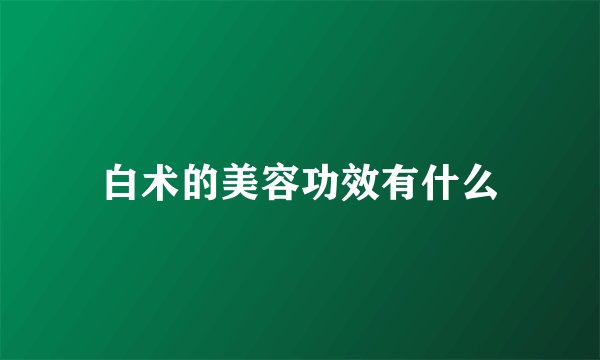 白术的美容功效有什么