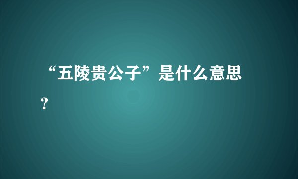 “五陵贵公子”是什么意思﹖？