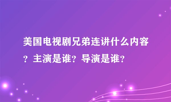 美国电视剧兄弟连讲什么内容？主演是谁？导演是谁？