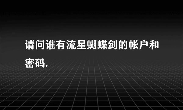 请问谁有流星蝴蝶剑的帐户和密码.