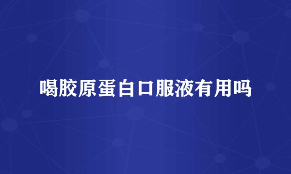 喝胶原蛋白口服液有用吗