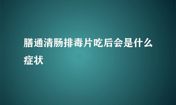 膳通清肠排毒片吃后会是什么症状