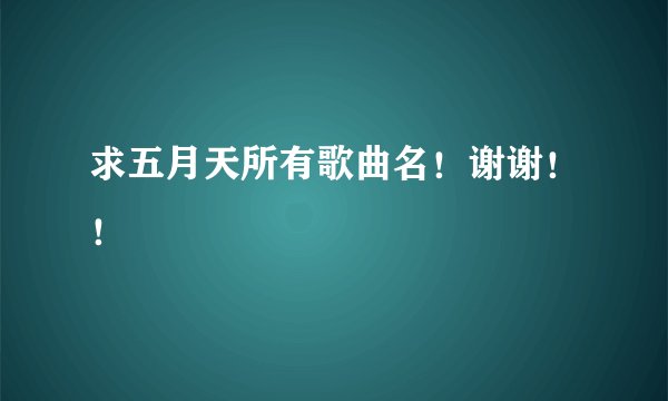 求五月天所有歌曲名！谢谢！！