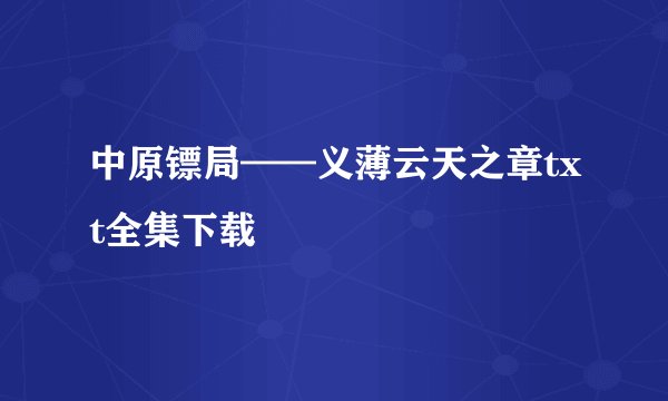 中原镖局——义薄云天之章txt全集下载