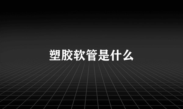 塑胶软管是什么