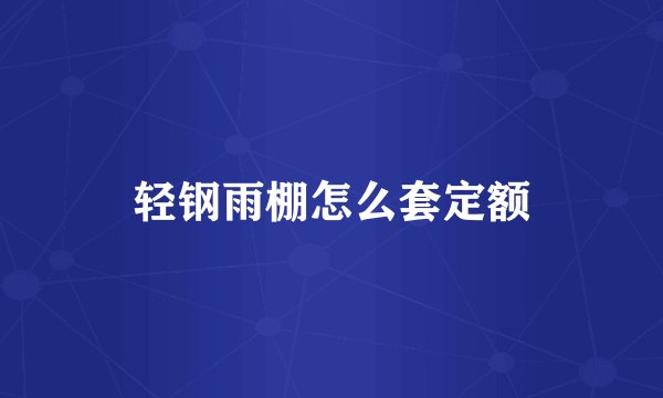 轻钢雨棚怎么套定额