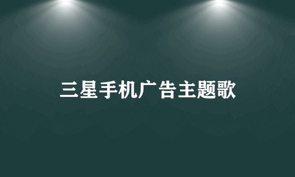 三星手机广告主题歌