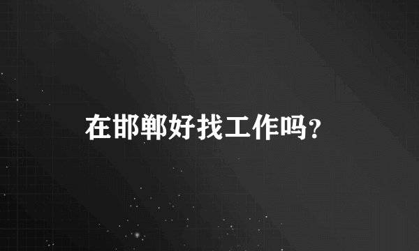 在邯郸好找工作吗？