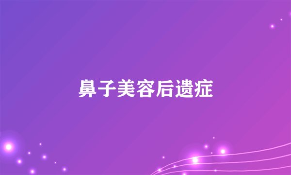 鼻子美容后遗症