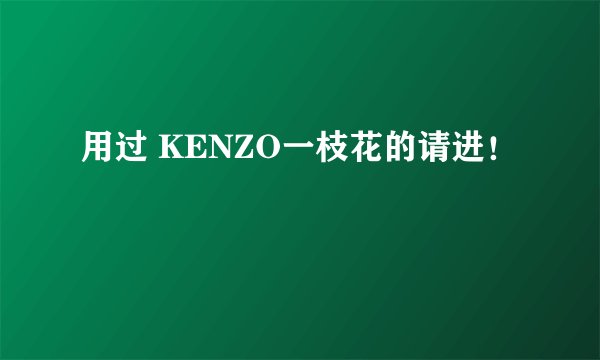 用过 KENZO一枝花的请进！