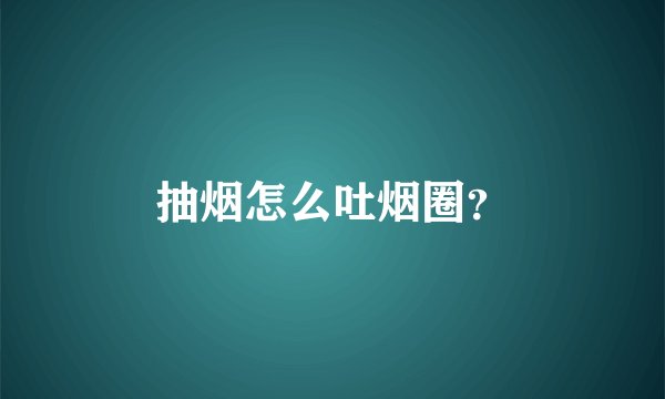 抽烟怎么吐烟圈？