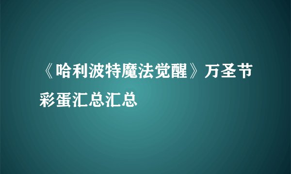 《哈利波特魔法觉醒》万圣节彩蛋汇总汇总