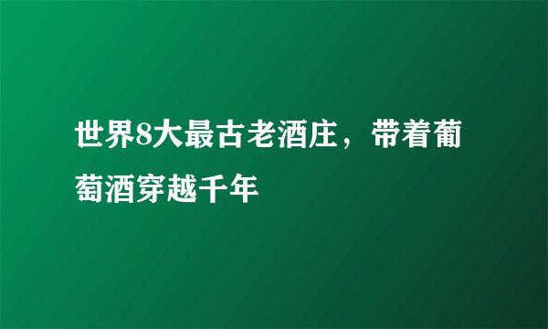 世界8大最古老酒庄，带着葡萄酒穿越千年