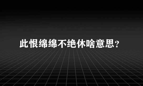 此恨绵绵不绝休啥意思？
