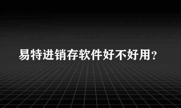 易特进销存软件好不好用？
