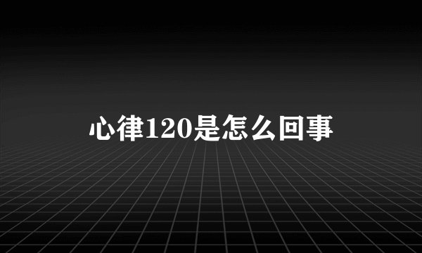 心律120是怎么回事