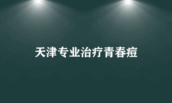 天津专业治疗青春痘