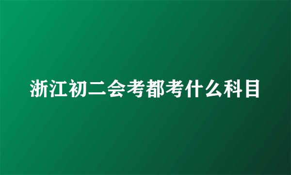 浙江初二会考都考什么科目