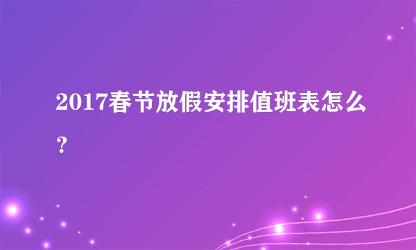 2017春节放假安排值班表怎么?
