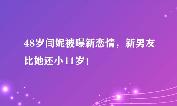 48岁闫妮被曝新恋情，新男友比她还小11岁！