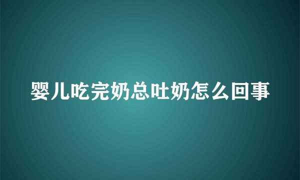 婴儿吃完奶总吐奶怎么回事