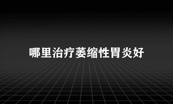 哪里治疗萎缩性胃炎好