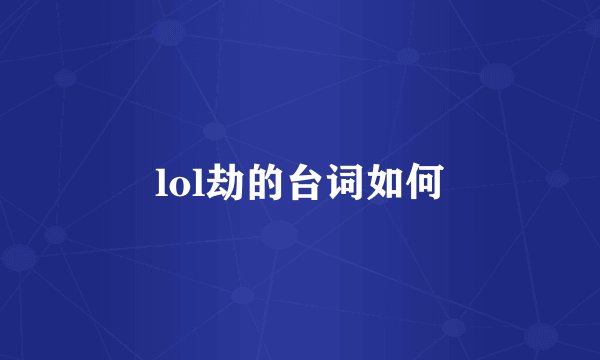 lol劫的台词如何