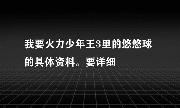 我要火力少年王3里的悠悠球的具体资料。要详细