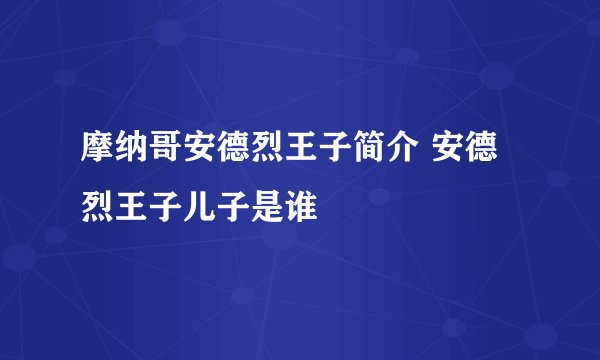 摩纳哥安德烈王子简介 安德烈王子儿子是谁