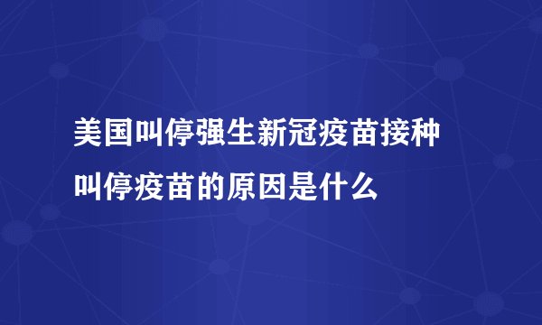 美国叫停强生新冠疫苗接种 叫停疫苗的原因是什么