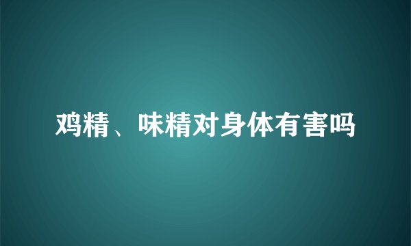 鸡精、味精对身体有害吗