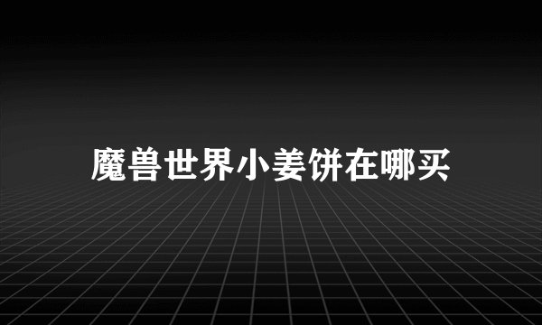 魔兽世界小姜饼在哪买