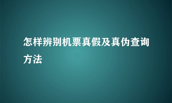 怎样辨别机票真假及真伪查询方法