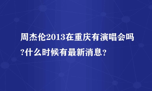 周杰伦2013在重庆有演唱会吗?什么时候有最新消息？