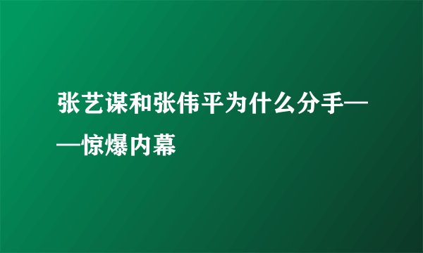 张艺谋和张伟平为什么分手——惊爆内幕