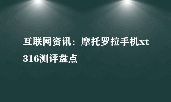 互联网资讯：摩托罗拉手机xt316测评盘点