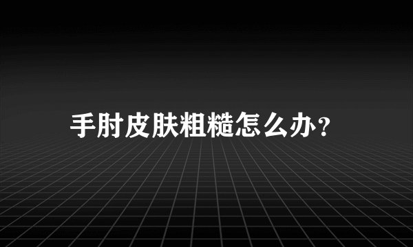 手肘皮肤粗糙怎么办？