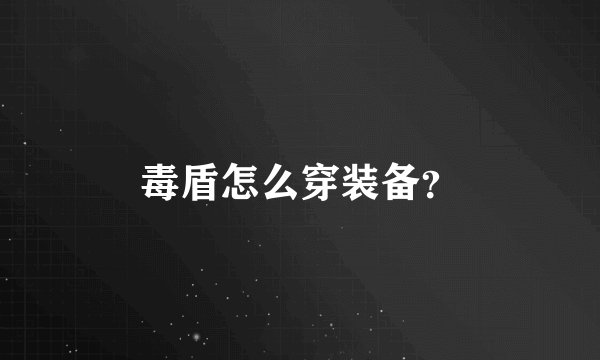 毒盾怎么穿装备？