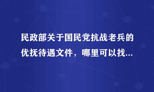 民政部关于国民党抗战老兵的优抚待遇文件，哪里可以找到，民政部的网站上没找到