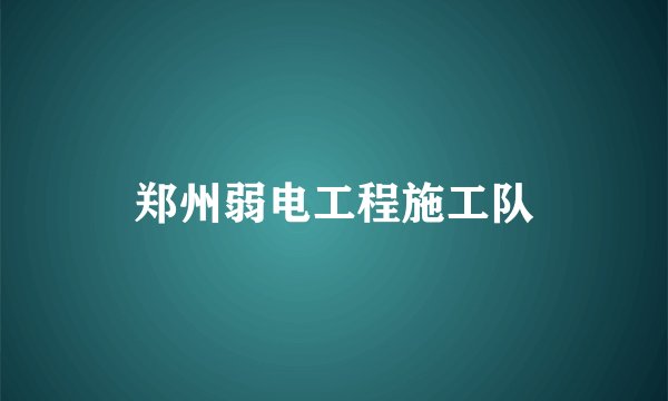 郑州弱电工程施工队